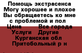 Помощь экстрасенса.Могу хорошее и плохое.Вы обращаетесь ко мне с проблемой и пол › Цена ­ 22 - Все города Услуги » Другие   . Курганская обл.,Притобольный р-н